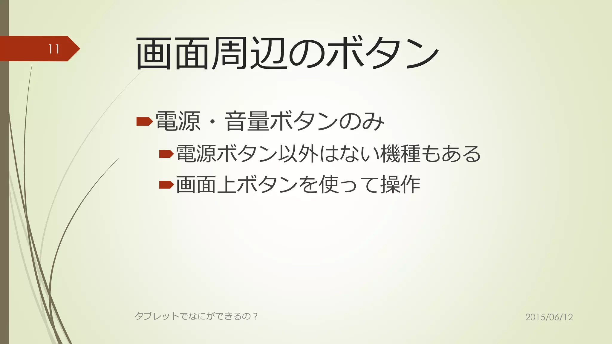 画面周辺のボタン
電源・音量ボタンのみ
電源ボタン以外はない機種もある
画面上ボタンを使って操作
2015/06/12タブレットでなにができるの？
11
 
