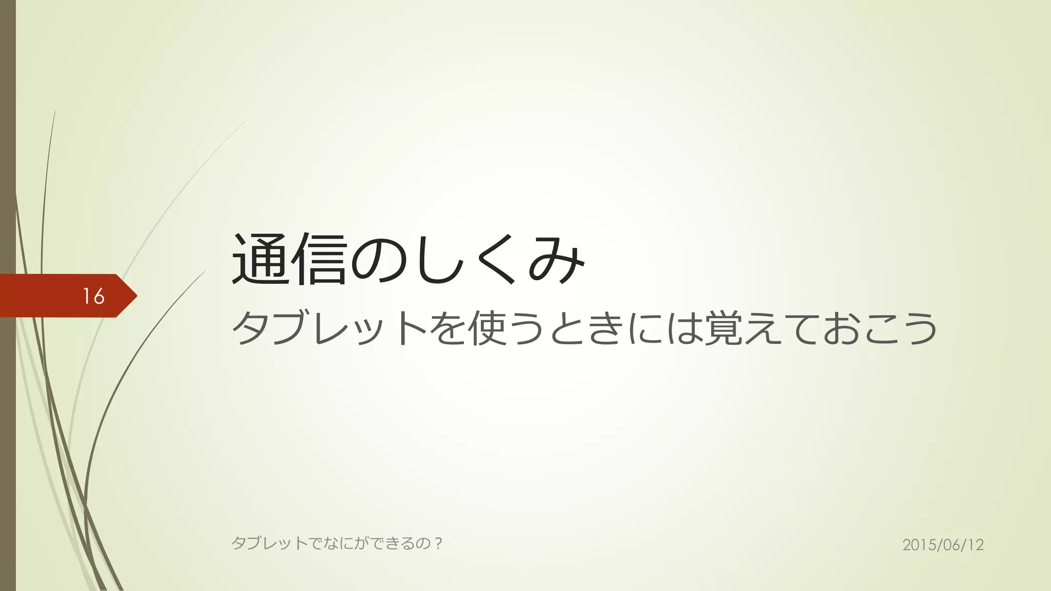 通信のしくみ
タブレットを使うときには覚えておこう
2015/06/12タブレットでなにができるの？
16
 