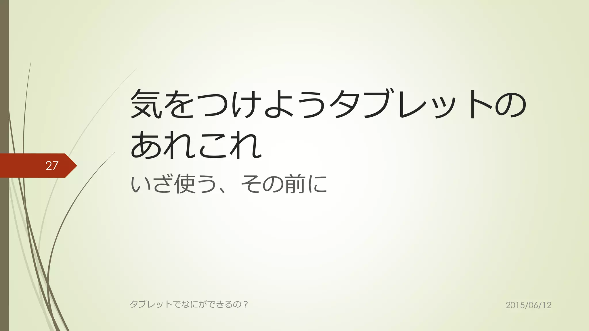 気をつけようタブレットの
あれこれ
いざ使う、その前に
2015/06/12タブレットでなにができるの？
27
 