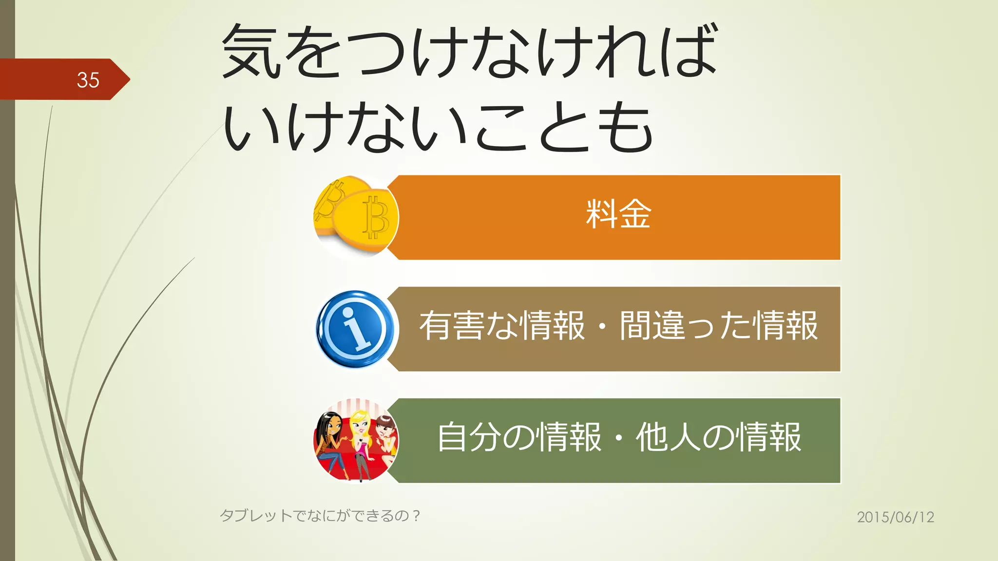 気をつけなければ
いけないことも
料金
有害な情報・間違った情報
自分の情報・他人の情報
2015/06/12タブレットでなにができるの？
35
 