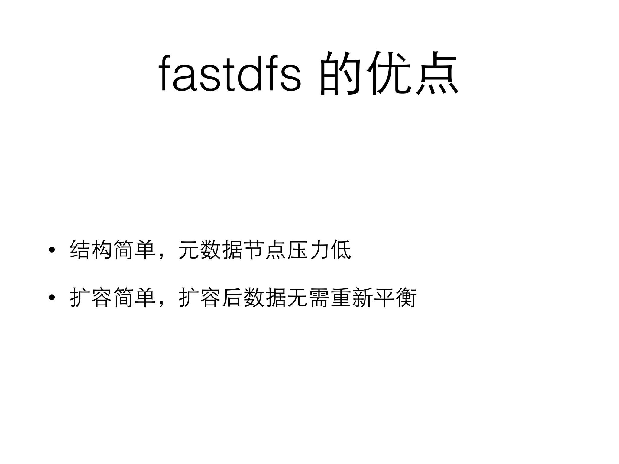fastdfs 的优点
• 结构简单，元数据节点压⼒力低
• 扩容简单，扩容后数据⽆无需重新平衡
 