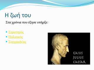 Η ζωή του
Στα χρόνια που έζησε υπήρξε:
 Στρατηγός
 Πολιτικός
 Συγγραφέας
 