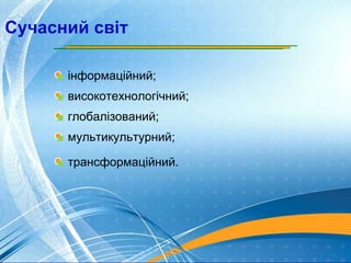 Сучасний світ
інформаційний;
високотехнологічний;
глобалізований;
мультикультурний;
трансформаційний.
 
