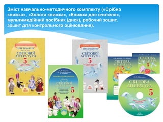 Зміст навчально-методичного комплекту («Срібна
книжка», «Золота книжка», «Книжка для вчителя»,
мультимедійний посібник (диск), робочий зошит,
зошит для контрольного оцінювання).
 
