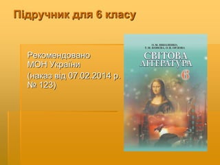 Підручник для 6 класу
Рекомендовано
МОН України
(наказ від 07.02.2014 р.
№ 123)
 