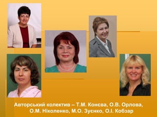 Авторський колектив – Т.М. Конєва, О.В. Орлова,
О.М. Ніколенко, М.О. Зуєнко, О.І. Кобзар
 