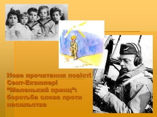 Нове прочитання повісті
Сент-Екзюпері
“Маленький принц”:
боротьба слова проти
насильства
 