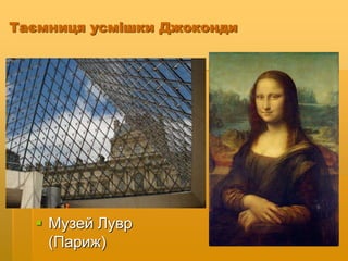 Таємниця усмішки Джоконди
 Музей Лувр
(Париж)
 