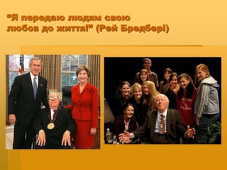 “Я передаю людям свою
любов до життя!” (Рей Бредбері)
 