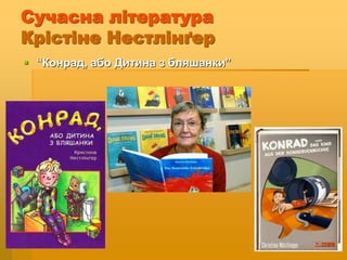 Сучасна література
Крістіне Нестлінґер
 “Конрад, або Дитина з бляшанки”
 