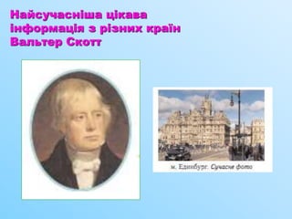 Найсучасніша цікава
інформація з різних країн
Вальтер Скотт
 