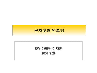 문자셋과 인코딩문자셋과 인코딩
SW 개발팀 정재훈
2007.3.26
 