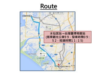 Route
水仙宮站→台灣鹽博物館站
(搭乘觀光公車9 9，發車時間0 9 :
5 2，抵達時間1 1 : 1 5)
 