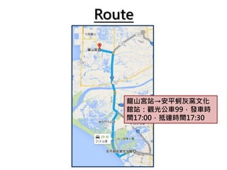 Route
龍山宮站→安平蚵灰窯文化
館站：觀光公車99，發車時
間17:00，抵達時間17:30
 