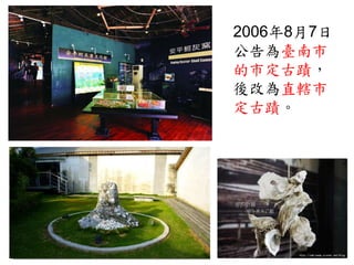 2006年8月7日
公告為臺南市
的市定古蹟，
後改為直轄市
定古蹟。
 