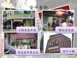 安平老街
劉記韭菜盒
安平小舖茂記安平黑豆花
小林木瓜牛奶
 