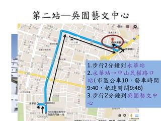 第二站─吳園藝文中心
1.步行2分鐘到永華站
2.永華站→中山民權路口
站(市區公車10，發車時間
9:40，抵達時間9:46)
3.步行2分鐘到吳園藝文中
心
 