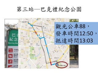 第三站─巴克禮紀念公園
觀光公車88，
發車時間12:50，
抵達時間13:03
 