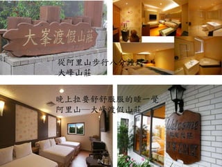 晚上拉要舒舒服服的睡一覺
阿里山─大峰渡假山莊
從阿里山步行八分鐘到
大峰山莊
 