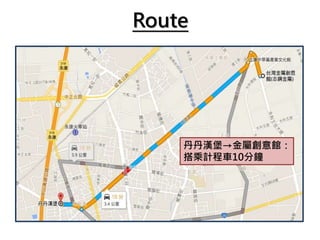Route
丹丹漢堡→金屬創意館：
搭乘計程車10分鐘
 