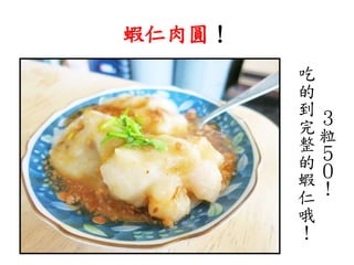 蝦仁肉圓！
３
粒
５
０
！
吃
的
到
完
整
的
蝦
仁
哦
！
 