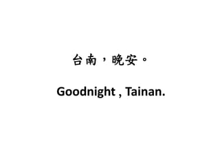 台南，晚安。
Goodnight ,Tainan.
 