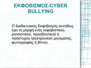 ΕΚΦΟΒΙΣΜΟΣ-CYBER
BULLΥING
Ο Διαδικτυακός Εκφοβισμός συνήθως
έχει τη μορφή ενός εκφοβιστικού,
ρατσιστικού, προσβλητικού ή
πρόστυχου ηλεκτρονικού μηνύματος,
φωτογραφίας ή βίντεο.
 