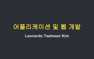 어플리케이션 및 웹 개발
Leonardo Taehwan Kim
 