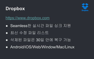 Dropbox
https://www.dropbox.com
● Seamless한 실시간 파일 싱크 지원
● 최신 수정 파일 리스트
● 삭제된 파일은 30일 안에 복구 가능
● Android/iOS/Web/Window/Mac/Linux
 