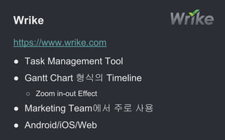 Wrike
https://www.wrike.com
● Task Management Tool
● Gantt Chart 형식의 Timeline
○ Zoom in-out Effect
● Marketing Team에서 주로 사용
● Android/iOS/Web
 