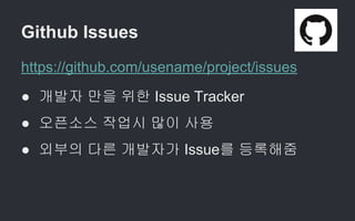 Github Issues
https://github.com/usename/project/issues
● 개발자 만을 위한 Issue Tracker
● 오픈소스 작업시 많이 사용
● 외부의 다른 개발자가 Issue를 등록해줌
 