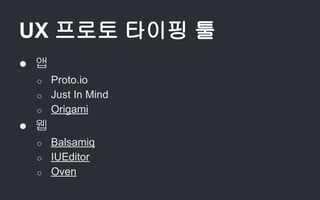 UX 프로토 타이핑 툴
● 앱
o Proto.io
o Just In Mind
o Origami
● 웹
o Balsamiq
o IUEditor
o Oven
 