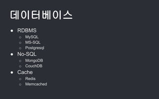 데이터베이스
● RDBMS
o MySQL
o MS-SQL
o Postgresql
● No-SQL
o MongoDB
o CouchDB
● Cache
o Redis
o Memcached
 