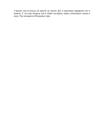 и решил там остаться, он прилег на землю. Бог в наказание превратил его в
камень. С тех пор медведь так и лежит на берегу моря, уткнувшись носом в
воду. Так называется Медвежья гора.
 