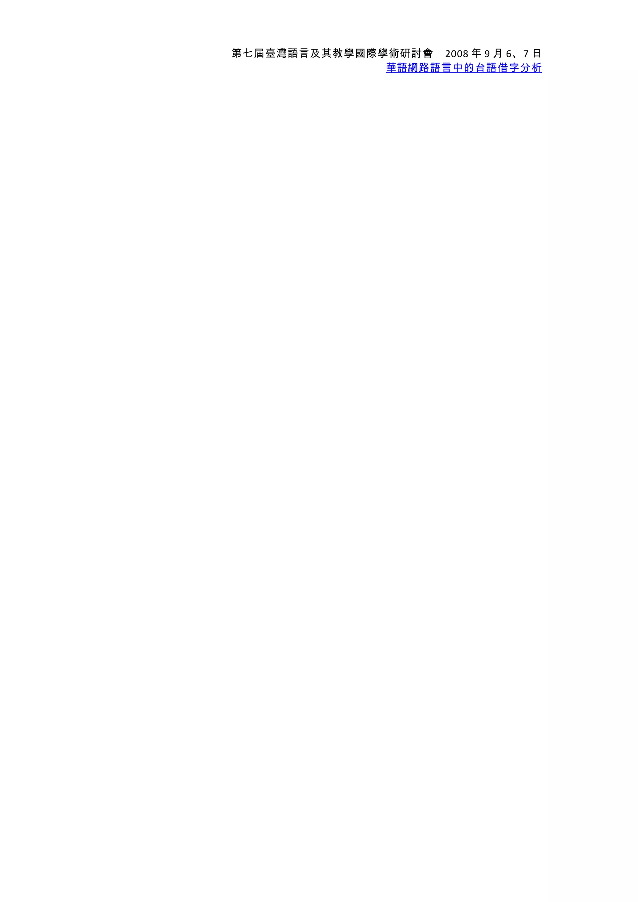 第七屆臺灣語言及其教學國際學術研討會　2008 年 9 月 6、7 日
華語網路語言中的台語借字分析
 