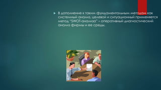  В дополнение к таким фундаментальным методам как
системный анализ, целевой и ситуационный применяется
метод “SWOT-анализа” – оперативный диагностический
анализ фирмы и ее среды.
 