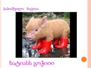 პაპიაშვილი ხატიაა
ხატიასს გოჭიიი
 