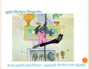 გელაშვილი ნოდარი
დაეე ცელქი გელაშვილი...ყველგან ძრომას რომ იწყებსს
 
