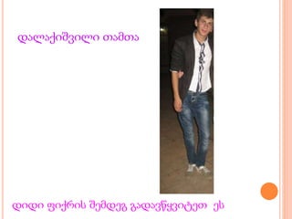 დალაქიშვილი თამთა
დიდი ფიქრის შემდეგ გადავწყვიტეთ ეს
 