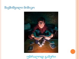 შავშიშვილი მიშიკო
უბრალოდ გამერი
 