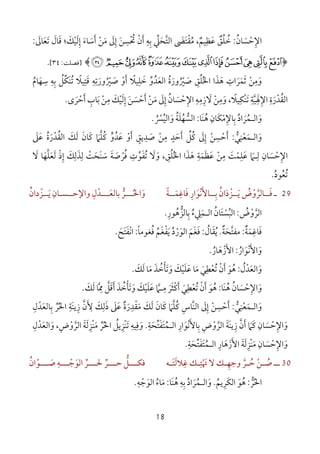 18
‫اﻹ‬ِ‫ﺣ‬ْ‫ﺴ‬َ‫ﺎن‬ُ:‫ﺧ‬ُ‫ﻠ‬ُ‫ﻖ‬ٌ‫ﻋﻈﻴﻢ‬ٌ
ِ َ،‫ﻣ‬ُ‫ﻘ‬ْ‫ﺘ‬َ‫ﴣ‬َ‫اﻟﺘﺤﲇ‬‫ﱢ‬ َ ‫ﱠ‬‫ﺑﻪ‬ِ ِ‫أ‬َ‫ن‬ْ‫ﲢ‬ْ ُ‫ﺴ‬ِ‫ﻦ‬َ‫إ‬ِ‫ﱃ‬َ‫ﻣ‬َ‫ﻦ‬ْ‫أ‬َ‫ﺳ‬َ‫ﺎء‬َ‫إ‬ِ‫ﻟ‬َ‫ﻴ‬ْ‫ﻚ‬َ‫ﺗﻌﺎﱃ‬ ‫ﻗﺎل‬ ‫؛‬َ َ َ َ َ:
﴿lkjihgfedcb a`﴾]‫ﻓ‬‫ﺼﻠﺖ‬:٣٤[.
‫ﻗﺘﻴ‬ ‫ﺻﲑورﺗﻪ‬ ‫أو‬ ‫ﺧﻠﻴﻼ‬ ‫اﻟﻌﺪو‬ ‫ﺻﲑورة‬ ‫اﳋﻠﻖ‬ ‫ﻫﺬا‬ ‫ﺛﻤﺮات‬ ‫وﻣﻦ‬ِ ِ ِ ِ َِ ً َ ََ ْ َ ْ َ َُ َُ ْ ‫ﱢ‬ َ َ ُ ْ ََ ِ َ ُ ُ ِ ُ َ‫ﺳﻬﺎم‬ ‫ﺑﻪ‬ ‫َﻜﻞ‬‫ﻨ‬‫ﺗ‬ ‫ﻼ‬ُ َ
ِ ِ ِ ُ ‫ﱢ‬ ُ ً
‫أﺣﺮى‬ ‫ﺑﺎب‬ ‫ﻣﻦ‬ ‫إﻟﻴﻚ‬ ‫أﺣﺴﻦ‬ ‫ﻣﻦ‬ ‫إﱃ‬ ‫اﻹﺣﺴﺎن‬ ‫ﻻزﻣﻪ‬ ‫وﻣﻦ‬ ،‫ْﻜﻴﻼ‬‫ﻨ‬‫ﺗ‬ ‫اﻹﳍﻴﺔ‬ ‫اﻟﻘﺪرة‬َ َ َ َ َْ َ ْ ْ َ ْ ْ ْ ْ َ ‫ﱠ‬َ َِ ِ ِ ِ ِ ِ ِ ِ َِ َ َِ َِ ُ ً ُِ ِِ َ َْ.
‫َﺎ‬‫ﻨ‬‫ﻫ‬ ‫ﺑﺎﻹﻣﻜﺎن‬ ‫واﻟـﻤﺮاد‬ُ ِ َ ْ َ ُِ ِ ُ َ:‫واﻟﻴﴪ‬ ‫اﻟﺴﻬﻠﺔ‬ُ ْ ‫ﱡ‬ُ َ ُُ َ.
‫واﻟـﻤﻌﻨﻲ‬‫ﱡ‬ َ
ِ
ْ َ:‫ﺻﺪﻳﻖ‬ ‫ﻣﻦ‬ ‫أﺣﺪ‬ ‫ﻛﻞ‬ ‫إﱃ‬ ‫أﺣﺴﻦ‬ٍ ِ ِ ٍ ِ
َ ْ َ ْ َْ َ‫ﱢ‬ ُ َ ِ‫ﻋﲆ‬ ‫اﻟﻘﺪرة‬ ‫ﻟﻚ‬ ‫ﻛﺎن‬ ‫ﻛﻠﲈ‬ ‫ﻋﺪو‬ ‫أو‬َ َ َُ َُ ْ َُ َُ ََ َ ‫ﱠ‬ ‫ﱟ‬ ْ َ
‫اﻹﺣﺴﺎن‬ِ
َ ْ ِ‫ﻋﻠﻤﺖ‬ ‫ﻟـﲈ‬َ َْ َ
ِ ِ‫اﳋﻠﻖ‬ ‫ﻫﺬا‬ ‫ﻋﻈﻤﺔ‬ ‫ﻣﻦ‬ِ ُ ُ َْ ََ
ِ ِ
َ َ‫ﻓﺮﺻﺔ‬ ‫ﺗﻔﻮت‬ ‫وﻻ‬ ،َ ُ ََ ‫ﱢ‬ َْ
ِ ُ َ‫إذ‬ ‫ﻟﺬﻟﻚ‬ ‫َﺤﺖ‬‫ﻨ‬‫ﺳ‬ْ َِ َ ِ ِ ْ َ َ‫ﻻ‬ ‫ﻟﻌﻠﻬﺎ‬َ ‫ﱠ‬ ََ َ
‫ﺗﻌﻮد‬ُ ُ ُ.
29‫ـ‬‫ﻓــ‬َ‫ﺎﻟﺮ‬‫ﱠ‬‫و‬ْ‫ض‬ُ‫ﻳــ‬َ‫ﺰ‬ْ‫د‬َ‫ان‬ُ‫ﺑــ‬ِ‫ﺎﻷ‬َ‫ﻧ‬ْ‫ﻮ‬َ‫ار‬ِ‫ﻓ‬َ‫ﺎﻏ‬ِ‫ﻤــ‬َ‫ﺔ‬ً‫و‬َ‫اﳊــ‬ُ‫ﺑﺎﻟﻌـــﺪل‬ ‫ـﺮ‬ِ ْ َ ‫ﱡ‬‫ﻳــﺰدان‬ ‫واﻹﺣــﺴـﺎن‬ُ ْ َ
ِ
‫اﻟﺮوض‬ُ ْ ‫ﱠ‬:‫ﺑﺎﻟﺰﻫﻮر‬ ‫اﻟـﻤﲇء‬ ‫اﻟﺒﺴﺘﺎن‬ِ ُ ‫ﱡ‬ ِ ُ َ ْ
ِ ُ َ ُ.
‫ﻓ‬َ‫ﺎﻏ‬ِ‫ﻤ‬َ‫ﺔ‬ٌ:‫ﻣﻔﺘ‬‫ﱠ‬‫ﺤ‬َ‫ﺔ‬ٌ.‫ﻳ‬ُ‫ﻘ‬َ‫ﺎل‬ُ:‫ﻓ‬َ‫ﻐﻢ‬َ َ‫اﻟﻮ‬َ‫ر‬ْ‫د‬ُ‫ﻳ‬َ‫ﻔ‬ْ‫ﻐﻢ‬ُ َ‫ﻓﻐﻮﻣﺎ‬ً ُ:‫اﻧ‬ْ‫ﻔ‬َ‫ﺘ‬َ‫ﺢ‬َ.
‫واﻷﻧﻮار‬ُ َ َْ َ:‫اﻷزﻫﺎر‬ُ َ ْ َ.
‫واﻟﻌﺪل‬ُ ْ َ َ:‫ﻟﻚ‬ ‫ﻣﺎ‬ ‫وﺗﺄﺧﺬ‬ ‫ﻋﻠﻴﻚ‬ ‫ﻣﺎ‬ ‫ﺗﻌﻄﻲ‬ ‫أن‬ ‫ﻫﻮ‬َ ََ ََ َ ََ ُْ ْ َ َُ ْ ْ ََ ِ َ ُ.
‫ﻫ‬ ‫واﻹﺣﺴﺎن‬ُ ُ َ ْ َِ‫َﺎ‬‫ﻨ‬:‫ﻟﻚ‬ ‫ﳑﺎ‬ ‫أﻗﻞ‬ ‫وﺗﺄﺧﺬ‬ ‫ﻋﻠﻴﻚ‬ ‫ﻣـﲈ‬ ‫أﻛﺜﺮ‬ ‫ﺗﻌﻄﻲ‬ ‫أن‬ ‫ﻫﻮ‬َ ََ ‫ﱠ‬ َ‫ﱠ‬ ُِ ِ َِ َ َ َْ َ َُ ْ َ َُ ْ ْ ََ ‫ﱠ‬ َ َْ.
‫و‬َ‫اﻟ‬‫ـ‬‫ﻤ‬َ‫ﻌ‬ْ‫ﻨ‬ِ‫ﻲ‬‫ﱡ‬:‫أ‬َ‫ﺣ‬ْ‫ﺴ‬ِ‫ﻦ‬ْ‫ﻟﻚ‬ ‫ﻛﺎن‬ ‫ﻛﻠﲈ‬ ‫ﱠﺎس‬‫ﻨ‬‫اﻟ‬ ‫إﱃ‬َ َ ‫ﱠ‬َ َ ُ ََ ِ ِ‫ﻣ‬َ‫ﻘ‬ْ‫ﺪ‬ِ‫ر‬َ‫ة‬ٌ‫ذﻟﻚ‬ ‫ﻋﲆ‬َ ِ َ َ َ‫ﻷ‬َ ِ‫ن‬‫ﱠ‬‫ز‬َِ‫ﻨ‬‫ﻳ‬‫ﺔ‬ِ‫اﳊ‬ُ‫ﺮ‬‫ﱢ‬‫ﺑ‬ِ‫ﺎﻟﻌ‬َ‫ﺪ‬ْ‫ل‬ِ
‫و‬َ‫اﻹ‬ِ‫ﺣ‬ْ‫ﺴ‬َ‫ﺎن‬ِ‫ﻛ‬َ‫ﲈ‬َ‫أ‬َ‫ن‬‫ﱠ‬‫ز‬َِ‫ﻨ‬‫ﻳ‬‫اﻟﺮوض‬ ‫ﺔ‬ِ ْ ‫ﱠ‬ َ‫ﺑ‬ِ‫ﺎﻷ‬َ‫ﻧ‬ْ‫ﻮ‬َ‫ار‬ِ‫اﻟ‬‫ـ‬‫ﻤ‬ُ‫ﺘ‬َ‫ﻔ‬َ‫ﺘ‬‫ﱢ‬‫ﺤ‬َ‫ﺔ‬ِ.‫ﺗ‬ ‫وﻓﻴﻪ‬َ ِ ِ
َْ‫ﻨ‬‫ﺰﻳ‬ِ‫ﻞ‬ُ‫اﳊ‬ُ‫ﺮ‬‫ﱢ‬‫ﻣ‬َْ‫ﻨ‬‫ﺰ‬ِ‫ﻟ‬َ‫ﺔ‬َ‫اﻟﺮ‬‫ﱠ‬‫و‬ْ‫ض‬ِ،‫و‬َ‫اﻟﻌ‬َ‫ﺪ‬ْ‫ل‬ِ
‫و‬َ‫اﻹ‬ِ‫ﺣ‬ْ‫ﺴ‬َ‫ﺎن‬ِ‫ﻣ‬َْ‫ﻨ‬‫ﺰ‬ِ‫ﻟ‬َ‫ﺔ‬َ‫اﻷ‬َ‫زﻫ‬َ َ‫ﺎر‬ِ‫اﻟـﻤﺘﻔﺘﺤﺔ‬ِ
َ ‫ﱢ‬ ََ ُ.
30‫ـ‬‫ـ‬‫ـ‬‫ـﻪ‬‫ـ‬‫ﻏﻼﻟﺘ‬ ‫ـﻚ‬‫ـ‬‫ﲥﺘ‬ ‫ﻻ‬ ‫ـﻚ‬‫ـ‬‫وﺟﻬ‬ ‫ـﺮ‬‫ـ‬‫ﺣ‬ ‫ـﻦ‬‫ـ‬‫ﺻ‬َ َ ِ ِ
ْ ‫ﱠ‬َ ِ ُ ْ ُ‫ـــﻮان‬‫ـ‬‫ﺻ‬ ‫ـــﻪ‬‫ـ‬‫اﻟﻮﺟ‬ ‫ـــﺮ‬‫ـ‬‫ﳊ‬ ‫ـــﺮ‬‫ـ‬‫ﺣ‬ ‫ـــﻞ‬‫ـ‬‫ﻓﻜ‬ُ ّ َ ْ َ
ِ
‫ﱢ‬ ‫ﱢ‬ ‫ﱡ‬
‫اﳊ‬ُ‫ﺮ‬‫ﱡ‬:‫ﻫ‬ُ‫ﻮ‬َ‫اﻟﻜ‬َ‫ﺮ‬ِ‫ﻳﻢ‬ُ.‫و‬َ‫اﻟ‬‫ـ‬‫ﻤ‬ُ‫ﺮ‬َ‫اد‬ُ‫ﺑ‬ِ‫ﻪ‬ِ‫ﻫ‬َُ‫ﻨ‬‫ﺎ‬:‫ﻣ‬َ‫ﺎء‬ُ‫اﻟﻮ‬َ‫ﺟ‬ْ‫ﻪ‬ِ.
 