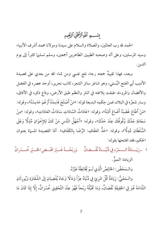 3
$#" !
‫و‬ ،‫اﻟﻌﺎﳌﲔ‬ ‫رب‬ ‫ﷲ‬ ‫اﳊﻤﺪ‬‫ﺳﻴﺪﻧﺎ‬ ‫ﻋﲆ‬ ‫واﻟﺴﻼم‬ ‫اﻟﺼﻼة‬‫وﻣﻮﻻﻧﺎ‬‫ﳏﻤﺪ‬‫اﻷﻧﺒﻴﺎء‬ ‫أﴍف‬
،‫اﳌﺮﺳﻠﲔ‬ ‫وﺳﻴﺪ‬‫و‬‫ﻋﲆ‬‫وﺻﺤﺒﻪ‬ ‫آﻟﻪ‬،‫أﲨﻌﲔ‬ ‫اﻟﻄﺎﻫﺮﻳﻦ‬ ‫اﻟﻄﻴﺒﲔ‬‫وﺳﻠﻢ‬‫ﻳﻮم‬ ‫إﱃ‬ ‫ﻛﺜﲑا‬ ‫ﺗﺴﻠﻴﲈ‬ً
‫اﻟﺪﻳﻦ‬.
‫وﺑﻌﺪ‬،‫ﺗﻘﻴﻴﺪ‬ ‫ﻓﻬﺬا‬ٌ‫ﲨﻌﺘﻪ‬‫ﺑﻌﺪي‬ ‫ﻣﻦ‬ ‫اﷲ‬ ‫ﺷﺎء‬ ‫وﻣﻦ‬ ‫ﻧﻔﴘ‬ ‫ﻧﻔﻊ‬ ‫رﺟﺎء‬‫ﻋﲆ‬‫ﻗﺼﻴﺪة‬
‫اﻷدﻳﺐ‬‫اﻟﺒ‬ ‫اﻟﻔﺘﺢ‬ ‫أﰊ‬ُ‫اﻟﻔﻀﻞ‬ ‫ﰲ‬ ‫ﻋﴫه‬ ‫أوﺣﺪ‬ ،‫ﻧﺤﺮﻳﺮ‬ ‫ﻛﺎﺗﺐ‬ ،‫اﻟﺸﻌﺮ‬ ‫ﺳﺎﺋﺮ‬ ‫ﺷﺎﻋﺮ‬ ‫وﻫﻮ‬ ،‫ﺴﺘﻲ‬
‫واﳌﺮوءة‬ ‫واﻷﻓﻀﺎل‬‫ﻃ‬ ‫واﻟﻨﻈﻢ‬ ‫اﻟﻨﺜﺮ‬ ‫ﰲ‬ ‫ﺑﻼﻏﺘﻪ‬ ‫ﻃﺒﻘﺖ‬ ،‫ﺒ‬،‫اﻵﻓﺎق‬ ‫ﰲ‬ ‫ذﻛﺮه‬ ‫وذاع‬ ،‫اﻷرض‬ ‫ﻖ‬
‫ﺷﻌﺮ‬ ‫وﺳﺎر‬ُ‫اﻟﺒﻼد‬ ‫ﰲ‬ ‫ه‬،‫ﻓﻤﻦ‬‫ﺣﻜﻤﻪ‬ِ َِ‫ﻗﻮﻟﻪ‬ ‫اﻟﺒﺪﻳﻌﺔ‬:»‫ﻣ‬َ‫ﻦ‬ْ‫أ‬َ‫ﺻ‬ْ‫ﻠ‬َ‫ﺢ‬َ‫ﻓ‬َ‫ﺎﺳ‬ِ‫ﺪ‬َ‫ه‬ُ‫أ‬َ‫ر‬ْ‫ﻏ‬َ‫ﻢ‬َ‫ﺣ‬َ‫ﺎﺳ‬ِ‫ﺪ‬َ‫ه‬ُ«‫وﻗﻮﻟﻪ‬ ،:
»‫ﻣ‬َ‫ﻦ‬ْ‫أ‬َ‫ﻃ‬َ‫ﺎع‬َ‫ﻏ‬َ‫ﻀ‬َ‫ﺒ‬َ‫ﻪ‬ُ‫أ‬َ‫ﺿ‬َ‫ﺎع‬َ‫أ‬َ‫د‬َ‫ﺑ‬َ‫ﻪ‬ُ«‫وﻗﻮﻟﻪ‬ ،:»‫ﻋ‬َ‫ﺎد‬َ‫ات‬ُ‫اﻟﺴ‬‫ﱠ‬‫ﺎد‬َ‫ات‬ِ‫ﺳ‬َ‫ﺎد‬َ‫ات‬ُ‫اﻟﻌ‬َ‫ﺎد‬َ‫ات‬ِ«‫وﻗﻮﻟﻪ‬ ،:»‫ﻣ‬ِ‫ﻦ‬ْ
‫ﺳ‬َ‫ﻌ‬َ‫ﺎد‬َ‫ة‬ِ‫ﺟ‬َ‫ﺪ‬‫ﱢ‬‫ك‬َ‫و‬ُ‫ﻗ‬ُ‫ﻮﻓ‬ُ‫ﻚ‬َ‫ﻋ‬ِْ‫ﻨ‬‫ﺪ‬َ‫ﺣ‬َ‫ﺪ‬‫ﱢ‬‫ك‬َ«‫وﻗﻮﻟﻪ‬ ،:»‫أ‬َ‫ﺟ‬ْ‫ﻬ‬َ‫ﻞ‬ُ‫ﱠ‬‫ﻨ‬‫اﻟ‬‫ﺎس‬ِ‫ﻣ‬َ‫ﻦ‬ْ‫ﻛ‬َ‫ﺎن‬َ‫ﻟ‬ِ‫ﻺ‬ِ‫ﺧ‬ْ‫ﻮ‬َ‫ان‬ِ‫ﻣ‬ُ‫ﺬ‬ِ‫ﻻ‬‫و‬َ‫ﻋ‬َ‫ﲆ‬َ
‫اﻟﺴ‬‫ﱡ‬‫ﻠ‬ْ‫ﻄ‬َ‫ﺎن‬ِ‫ﻣ‬ُ‫ﺪ‬ِ‫ﻻ‬«‫وﻗﻮﻟﻪ‬ ،:»‫ﺣ‬َ‫ﺪ‬‫ﱡ‬‫اﻟﻌ‬َ‫ﻔ‬َ‫ﺎف‬ِ:‫اﻟﺮ‬‫ﱢ‬‫ﺿ‬َ‫ﺑ‬ ‫ﺎ‬ِ‫ﺎﻟﻜ‬َ‫ﻔ‬َ‫ﺎف‬ِ«.‫ﺑﻌﻨﻮان‬ ‫اﳌﺴﲈة‬ ‫اﻟﻘﺼﻴﺪة‬ ‫أﻣﺎ‬ّ
‫ﺑﻘﻮﻟﻪ‬ ‫اﻓﺘﺘﺤﻬﺎ‬ ‫ﻓﻘﺪ‬ ،‫اﳊﻜﻢ‬:
1‫ـ‬‫ز‬ِ‫ﻳـــ‬َ‫ﺎد‬َ‫ة‬ُ‫ا‬‫ﻟـــ‬‫ـ‬‫ﻤ‬َ‫ﺮ‬ْ‫ﰲ‬ ‫ء‬ِ ِ‫دﻧ‬ْ ُ‫ﻴـــ‬َ‫ﺎه‬ُ‫ﻧﻘـــ‬ْ ُ‫ﺼ‬َ‫ﺎن‬ٌ‫و‬َ‫رﺑﺤـــﻪ‬ُ ُ ْ ِ‫ﻏـــ‬َ‫ﲑ‬َ ْ‫اﳋـــ‬ ‫ﳏـــﺾ‬َ ِ ْ َ‫ﲑ‬ِ ْ‫ﺧـــﴪان‬ُ ْ ُ
‫اﻟﺰﻳﺎدة‬:‫اﻟﻨﻤﻮ‬‫ﱡ‬.
‫واﻟ‬‫ـ‬‫ﻤ‬َ‫ﺤ‬ْ‫ﺾ‬ُ:‫اﳋ‬َ‫ﺎﻟ‬ِ‫ﺺ‬ُ‫ﻏﲑه‬ ‫َﺎﻟﻄﻪ‬‫ﳜ‬ ‫ﻟـﻢ‬ ‫اﻟﺬي‬ُ ُُ ْ َْ ْ ِ ُِ َ ‫ﱠ‬.
‫واﻟ‬‫ـ‬‫ﻤ‬َ‫ﻌ‬ْ‫ﻨ‬ِ‫ﻲ‬‫ﱡ‬:‫ز‬ِ‫ﻳ‬َ‫ﺎد‬َ‫ة‬ُ‫ﻛ‬ُ‫ﻞ‬‫ﱢ‬‫اﻣ‬ْ‫ﺮ‬ِ‫ئ‬ٍ‫ﰲ‬ِ‫د‬ُ‫ﻧ‬ْ‫ﻴ‬َ‫ﺎه‬ُ‫ﻋ‬ِ‫ﺰ‬ّ‫ا‬ً‫و‬َ‫ﻣ‬َ‫ﺎﻻ‬ً‫وﺟﺎه‬ً َ َ‫ﻳ‬ُ‫ﻔ‬ْ‫ﻀ‬ِ‫ﻴ‬َ‫ﺎ‬‫ن‬ِ‫إ‬ِ‫ﱃ‬َ‫اﻟﺸ‬‫ﱠ‬‫ﻘ‬َ‫ﺎو‬َ‫ة‬ِ‫و‬َ‫ﻳ‬ُ‫ﻮر‬ِ‫ﺛ‬َ‫ﺎن‬ِ
‫ﱠ‬‫ﻨ‬‫اﻟ‬‫ﺪ‬َ‫اﻣ‬َ‫ﺔ‬َ‫ﻫ‬ُ‫ﻮ‬َ‫ﰲ‬ِ‫اﳊ‬َ‫ﻘ‬ِ‫ﻴﻘ‬َ‫ﺔ‬ِ‫ﻧ‬ُ‫ﻘ‬ْ‫ﺼ‬َ‫ﺎن‬ٌ‫و‬ ،َ‫ﻣ‬َ‫ﺎ‬‫رﺑﺤﺎ‬ ‫ﲣﻴﻠﻪ‬ً ْ ُ ‫ﱠ‬ِ ُ َ َ‫ﻓ‬َ‫ﻬ‬ُ‫ﻮ‬َ‫ﺧﴪان‬ ‫اﻟﺘﺤﻘﻴﻖ‬ ‫ْﺪ‬‫ﻨ‬‫ﻋ‬ٌ َ ْ ُ ِ ِ ِ
ْ ‫ﱠ‬ َ‫إ‬ ،ِ‫ﻻ‬‫ﱠ‬‫إ‬ِ‫ذ‬َ‫ﻛ‬ ‫ا‬َ‫ﺎن‬َ‫ﻣﺎ‬َ
 