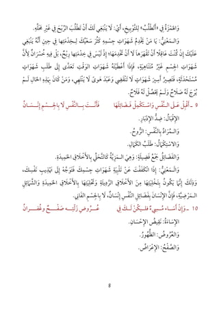 8
‫و‬َ‫اﳍ‬َ‫ﻤ‬ْ‫َﺰ‬‫ة‬ُ‫ﰲ‬ِ»‫أ‬َ‫ﺗ‬َ‫ﻄ‬ْ‫ﻠ‬ُ‫ﺐ‬ُ«‫ﻟ‬ِ‫ﻠﺘ‬‫ﱠ‬‫ﻮ‬ْ‫ﺑ‬ِ‫ﻴﺦ‬ِ‫أ‬ ،َ‫ي‬ْ:‫ﻻ‬َ‫ﻳ‬َْ‫ﻨ‬‫ﺒ‬َ‫ﻐ‬ِ‫ﻟ‬ ‫ﻲ‬َ‫ﻚ‬َ‫أ‬َ‫ن‬ْ‫ﺗ‬َ‫ﻄ‬ْ‫ﻠ‬ُ‫ﺐ‬َ‫اﻟﺮ‬‫ﱢ‬‫ﺑ‬ْ‫ﺢ‬َ‫ﰲ‬ِ‫ﻏ‬َ‫ﲑ‬ِ ْ‫ﳏ‬َ َ‫ﻠ‬‫ﱢ‬‫ﻪ‬ِ.
‫و‬َ‫اﻟ‬‫ـ‬‫ﻤ‬َ‫ﻌ‬ْ‫ﻨ‬ِ‫ﻲ‬‫ﱡ‬:‫ﻳ‬َ‫ﻣ‬ ‫ﺎ‬َ‫ﻦ‬ْْ‫ﳜ‬َ‫ﺪ‬ِ‫م‬ُ‫ﺷﻬﻮات‬ِ
َ َ َ‫ﺟﺴﻤﻪ‬ِ ِ
ْ
ِ‫ﻛ‬َ‫ﺜ‬ُ‫ﺮ‬َ‫ﺳ‬َ‫ﻌ‬ْ‫ﻴ‬ُ‫ﻚ‬َ‫ﻟ‬ِ‫ـ‬‫ﺨ‬ِ‫ﺪ‬ْ‫ﻣ‬َ‫ﺘ‬ِ‫ﻬ‬‫ﺎ‬‫ﺣﲔ‬ ‫ﰲ‬ِ ِِ‫أ‬َ‫ﻧ‬‫ﱠ‬‫ﻪ‬ُ‫ﻳ‬َْ‫ﻨ‬‫ﺒ‬َ‫ﻐ‬ِ‫ﻲ‬
‫ﻋ‬َ‫ﻠ‬َ‫ﻴ‬ْ‫ﻚ‬َ‫إ‬ِ‫ن‬ْ‫ﻛ‬ُْ‫ﻨ‬‫ﺖ‬َ‫ﻋ‬َ‫ﺎﻗ‬ِ‫ﻼ‬ً‫ﲣﺪﻣﻬﺎ‬ ‫أن‬ ‫ﻻ‬ ‫ﺗﻘﻬﺮﻫﺎ‬ ‫أن‬َ ََ َ
ِ ْ َ ْ َ ْ َْ ََ َ‫؛‬‫ﺧﺪﻣﺘﻬﺎ‬ ‫ﰲ‬ ‫ﻟﻴﺲ‬ ‫إذ‬ِ ِ
َ ْ ِ َ ْ َ ْ ِ‫ر‬ِ‫ﺑ‬ْ‫ﺢ‬ٌ،‫ﺑ‬َ‫ﻞ‬ْ‫ﻓ‬ِ‫ﻴﻪ‬ِ‫ﺧ‬ُ‫ﴪ‬َ ْ‫ان‬ٌ‫ﻷ‬َ ِ‫ن‬‫ﱠ‬
‫اﳉﺴﻢ‬ ‫ﺷﻬﻮات‬ِ ْ ِ ِ
َ َ َ‫ﻏ‬َ‫ﲑ‬ُ ْ‫ﻣ‬ُ‫ﺘ‬ََ‫ﻨ‬‫ﺎﻫ‬ِ‫ﻴ‬َ‫ﺔ‬ٍ،‫ﻓ‬َ‫ﺈ‬ِ‫ذ‬َ‫أ‬ ‫ا‬َ‫ﻋ‬ْ‫ﻄ‬َ‫ﻴﺘﻪ‬ُ َْ‫ﺷ‬َ‫ﻬ‬َ‫ﻮ‬َ‫ات‬ِ‫اﻟﻮﻗﺖ‬ِ ْ َ‫ﺗ‬َ‫ﻌ‬َ‫ﺪ‬‫ﱠ‬‫ى‬‫إ‬ِ‫ﱃ‬َ‫ﻃ‬َ‫ﻠ‬َ‫ﺐ‬ِ‫ﺷ‬َ‫ﻬ‬َ‫ﻮ‬َ‫ات‬ٍ
‫ﻣ‬ُ‫ﺴ‬ْ‫ﺘ‬َ‫ﺤ‬ْ‫ﺪ‬َ‫ﺛ‬َ‫ﺔ‬ٍ‫ﻓ‬ ،َ‫ﺘ‬َ‫ﺼ‬ِ‫ﲑ‬ُ‫أ‬َ‫ﺳ‬ِ‫ﲑ‬َ‫ﺷ‬َ‫ﻬ‬َ‫ﻮ‬َ‫ات‬ٍ‫ﻻ‬َ‫ﺗ‬َْ‫ﻨ‬‫ﻘ‬َ‫ﴤ‬ِ‫و‬َ‫ﻋ‬َ‫ﺒ‬ْ‫ﺪ‬َ‫ﻫ‬َ‫ﻮى‬ً‫ﻻ‬َ‫ﻳ‬َْ‫ﻨ‬‫ﺘ‬َ‫ﻬ‬ِ‫ﻲ‬،‫و‬َ‫ﻣ‬َ‫ﻦ‬ْ‫ﻛ‬َ‫ﺎن‬َ‫ﲠ‬َ ِ‫ﺬ‬ِ‫ه‬ِ‫اﳊ‬َ‫ﺎل‬ِ‫ﻟ‬َ‫ـ‬‫ﻢ‬ْ
‫ﻳ‬ُ‫ﺮ‬ْ‫ج‬َ‫ﻟ‬َ‫ﻪ‬ُ‫ﺻ‬َ‫ﻼ‬َ‫ح‬ٌ‫و‬َ‫ﻟ‬َ‫ـ‬‫ﻢ‬ْ‫ﻓﻼح‬ ‫ﻟﻪ‬ ‫ﳛﺼﻞ‬ٌ ُ َُ َ َ ْ ْ َ.
9‫ـ‬‫أ‬َ‫ﻗ‬ْ‫ﺒ‬ِ‫ﻞ‬ْ‫ﻋـ‬َ‫ﲆ‬َ‫ﱠ‬‫ﻨ‬‫اﻟـ‬‫ﻔ‬ْ‫ﺲ‬ِ‫و‬َ‫اﺳـ‬ْ‫ﺘ‬َ‫ﻜ‬ْ‫ﻤ‬ِ‫ﻞ‬ْ‫ﻓـ‬َ‫ﻀ‬َ‫ﺎﺋ‬ِ‫ﻠ‬َ‫ﻬ‬َ‫ﺎ‬‫ﻓ‬َ‫ﺄ‬َ‫ــ‬‫ـ‬‫ﻧ‬ْ‫ــ‬‫ـ‬‫ﺑ‬ ‫ﺖ‬ِ َ‫ﱠ‬‫ﻨ‬‫ﺎﻟ‬‫ﻔ‬ْ‫ﻻ‬ ‫ﺲ‬َ ِ‫ﺑ‬ِ‫ــ‬‫ـ‬‫ﺎﳉ‬ِ‫ﺴ‬ْ‫إ‬ ‫ﻢ‬ِ ِ‫ــ‬‫ـ‬‫ﻧ‬ْ‫ﺴ‬َ‫ـﺎن‬ُ
‫اﻹ‬ِ‫ﻗ‬ْ‫ﺒ‬َ‫ﺎل‬ُ:‫ﺿ‬ِ‫ﺪ‬‫ﱡ‬‫اﻹ‬ِ‫د‬ْ‫ﺑ‬َ‫ﺎر‬ِ.
‫و‬َ‫اﻟ‬‫ـ‬‫ﻤ‬ُ‫ﺮ‬َ‫اد‬ُ‫ﺑ‬ِ‫ﱠ‬‫ﻨ‬‫ﺎﻟ‬‫ﻔ‬ْ‫ﺲ‬ِ:‫اﻟﺮ‬‫ﱡ‬‫وح‬ُ.
‫و‬َ‫اﻻﺳ‬ْ‫ﺘ‬ِ‫ﻜ‬ْ‫ﲈ‬َ‫ل‬ُ:‫ﻃ‬َ‫ﻠ‬َ‫ﺐ‬ُ‫اﻟﻜ‬َ‫ﲈ‬َ‫ل‬ِ.
‫و‬َ‫اﻟﻔ‬َ‫ﻀ‬َ‫ﺎﺋ‬ِ‫ﻞ‬ُ‫ﲨ‬ْ َ‫ﻊ‬ُ‫ﻓ‬َ‫ﻀ‬ِ‫ﻴﻠ‬َ‫ﺔ‬ٍ:‫و‬َ‫ﻫ‬ِ‫ﻲ‬َ‫اﻟ‬‫ـ‬‫ﻤ‬َ‫ﺰ‬ِ‫ﻳ‬‫ﱠ‬‫ﺔ‬ُ‫ﻛ‬َ‫ﺎﻟﺘ‬‫ﱠ‬‫ﺤ‬َ‫ﲇ‬‫ﱢ‬‫ﺑ‬ِ‫ﺎﻷ‬َ‫ﺧ‬ْ‫ﻼ‬َ‫ق‬ِ‫اﳊ‬َ‫ﻤ‬ِ‫ﻴﺪ‬َ‫ة‬ِ.
‫واﻟـﻤﻌﻨﻲ‬‫ﱡ‬ َ
ِ
ْ ََ:‫إذا‬َ ِ‫اﻧﻜﻔﻔﺖ‬َ ْ َ َ ْ‫ﻋ‬َ‫ﻦ‬ْ‫ﺗ‬َ‫ﻠ‬ْ‫ﺒ‬ِ‫ﻴ‬َ‫ﺔ‬ِ‫ﺷ‬َ‫ﻬ‬َ‫ﻮ‬َ‫ات‬ِ‫ﺟ‬ِ‫ﺴ‬ْ‫ﻤ‬ِ‫ﻚ‬َ‫إﱃ‬ ‫ﻓﺘﻮﺟﻪ‬َ ِ ْ ‫ﱠ‬ َ َ َ‫ﲥﺬﻳﺐ‬ِ ِ
ْ َ‫ﻧ‬َ‫ﻔ‬ْ‫ﺴ‬ِ‫ﻚ‬َ،
‫و‬َ‫ذ‬ِ‫ﻟ‬َ‫ﻚ‬َ‫إ‬ِ‫ﻧ‬‫ﱠ‬‫ﲈ‬َ‫ﻳ‬َ‫ﻜ‬ُ‫ﻮن‬ُ‫ﻣ‬ ‫ﺑﺘﺨﻠﻴﺘﻬﺎ‬ِ ِ
َ َ
ِ ْ َ ِ‫ﻦ‬َ‫اﻷ‬َ‫ﺧ‬ْ‫ﻼ‬َ‫ق‬ِ‫اﻟﺮ‬‫ﱠ‬‫د‬ِ‫ﻳ‬‫ﺌ‬َ‫ﺔ‬ِ‫و‬َ‫ﲢ‬ْ َ‫ﻠ‬ِ‫ﻴ‬َ‫ﺘ‬ِ‫ﻬ‬َ‫ﺑ‬ ‫ﺎ‬ِ‫ﺎﻷ‬َ‫ﺧ‬ْ‫ﻼ‬َ‫ق‬ِ‫اﳊ‬َ‫ﻤ‬ِ‫ﻴﺪ‬َ‫ة‬ِ‫و‬َ‫اﻟﺸ‬‫ﱠ‬‫ﲈ‬َ‫ﺋ‬ِ‫ﻞ‬ِ
‫اﻟ‬‫ـ‬‫ﻤ‬َ‫ﺮ‬ْ‫ﺿ‬ِ‫ﻴ‬‫ﱠ‬‫ﺔ‬ِ‫ﻓ‬ ،َ‫ﺈ‬ِ‫ن‬‫ﱠ‬‫اﻹ‬ِ‫ﻧ‬ْ‫ﺴ‬َ‫ﺎن‬َ‫ﺑ‬ِ‫ﻔ‬َ‫ﻀ‬َ‫ﺎﺋ‬ِ‫ﻞ‬ِ‫ﱠ‬‫ﻨ‬‫اﻟ‬‫ﻔ‬ْ‫ﺲ‬ِ‫إ‬ِ‫ﻧ‬ْ‫ﺴ‬َ‫ﺎن‬ٌ،‫ﻻ‬َ‫ﺑ‬ِ‫ﺎﳉ‬ِ‫ﺴ‬ْ‫ﻢ‬ِ‫اﻟﻔ‬َ‫ﺎﲏ‬ِ.
10‫ـ‬‫و‬َ‫إ‬ِ‫ن‬ْ‫أ‬َ‫ﺳــ‬َ‫ﺎ‬‫ء‬‫ﻣــ‬ُ‫ﴘ‬ِ‫ﻟــ‬ ‫ﻓﻠــﻴﻜﻦ‬ ‫ء‬َ ْ ُ ٌ‫ﻚ‬َ‫ﰲ‬ِ‫ﻋـــﺮ‬ُ ُ‫وﻏﻔــــﺮان‬ ‫ﺻﻔــــﺢ‬ ‫زﻟﺘـــﻪ‬ ‫وض‬ُ ُْ ٌ َ
ِ ّ َ ِ
‫اﻹ‬ِ‫ﺳ‬َ‫ﺎء‬َ‫ة‬ُ:‫ﻧ‬َ‫ﻘ‬ِ‫ﻴﺾ‬ُ‫اﻹ‬ِ‫ﺣ‬ْ‫ﺴ‬َ‫ﺎ‬‫ن‬ِ.
‫و‬َ‫اﻟﻌ‬ُ‫ﺮ‬ُ‫وض‬ُ:‫اﻟﻈ‬‫ﱡ‬‫ﻬ‬ُ‫ﻮر‬ُ.
‫و‬َ‫اﻟﺼ‬‫ﱠ‬‫ﻔ‬ْ‫ﺢ‬ُ:‫اﻹ‬ِ‫ﻋ‬ْ‫ﺮ‬َ‫اض‬ُ.
 