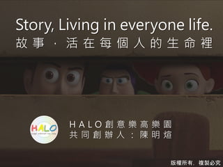 Story, Living in everyone life.
故 事 ， 活 在 每 個 人 的 生 命 裡
H A L O 創 意 樂 高 樂 園
共 同 創 辦 人 ： 陳 明 煊
版權所有，複製必究
 