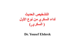 ‫الحديث‬ ‫التشخيص‬
‫األول‬ ‫نوع‬ ‫من‬ ‫السكري‬ ‫لداء‬
(‫السكري‬1)
Dr. Yousef Elshrek
 