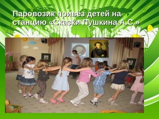 Паровозик привёз детей наПаровозик привёз детей на
станцию «Сказки Пушкина А.С.»станцию «Сказки Пушкина А.С.»
 