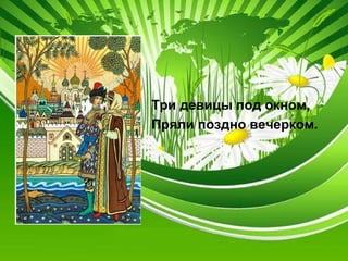 Три девицы под окном,
Пряли поздно вечерком.
 