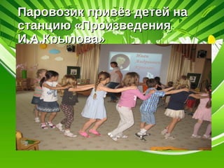 Паровозик привёз детей наПаровозик привёз детей на
станцию «Произведениястанцию «Произведения
И.А.Крылова»И.А.Крылова»
 