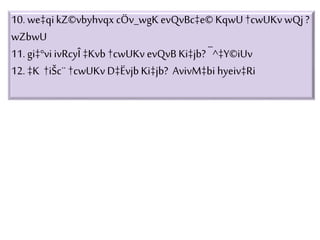 10. we‡qikZ©vbyhvqx cÖv_wgK evQvBc‡e© KqwU†cwUKv wQj ?
wZbwU
11. gi‡°vi ivRcyÎ ‡Kvb †cwUKv evQvB Ki‡jb? ¯^‡Y©iUv
12. ‡K †iŠc¨ †cwUKv D‡Ëvjb Ki‡jb? AvivM‡bi hyeiv‡Ri
 