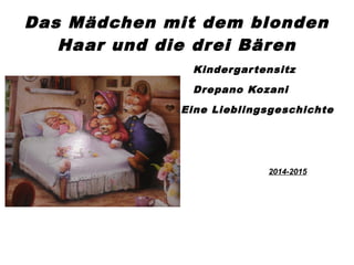 Das Mädchen mit dem blonden
Haar und die drei Bären
Kindergartensitz
Drepano Kozani
Eine Lieblingsgeschichte
2014-2015
 